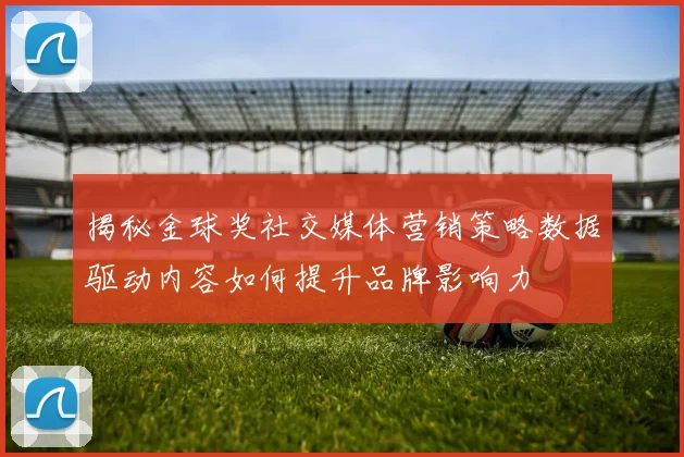 揭秘金球奖社交媒体营销策略数据驱动内容如何提升品牌影响力